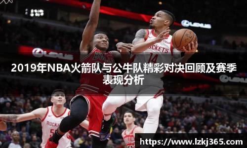 2019年NBA火箭队与公牛队精彩对决回顾及赛季表现分析
