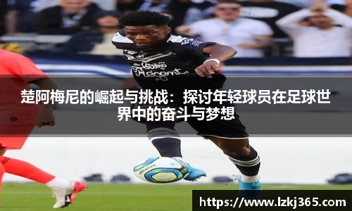 楚阿梅尼的崛起与挑战：探讨年轻球员在足球世界中的奋斗与梦想