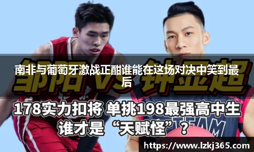南非与葡萄牙激战正酣谁能在这场对决中笑到最后