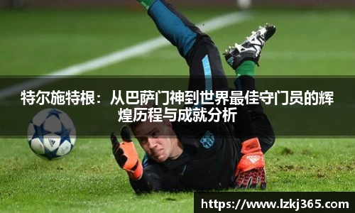 特尔施特根：从巴萨门神到世界最佳守门员的辉煌历程与成就分析